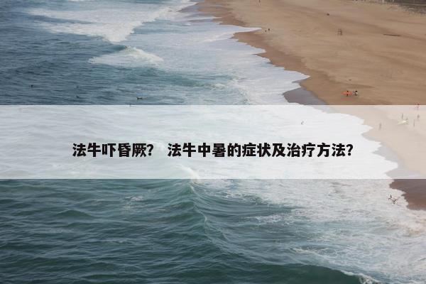 法牛吓昏厥？ 法牛中暑的症状及治疗方法？