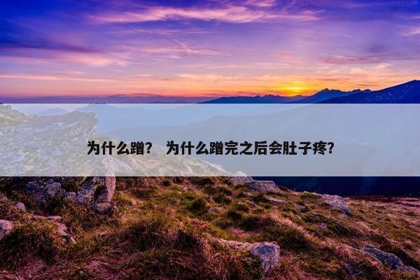 为什么蹭？ 为什么蹭完之后会肚子疼？