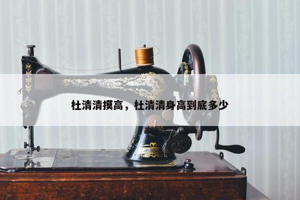 杜清清摸高，杜清清身高到底多少