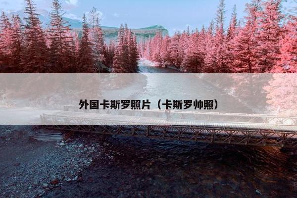 外国卡斯罗照片（卡斯罗帅照）