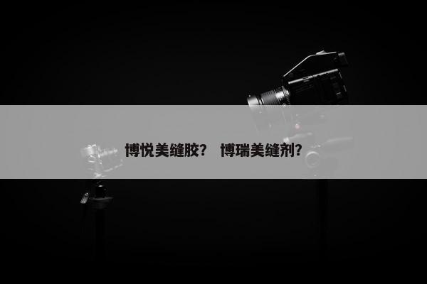 博悦美缝胶？ 博瑞美缝剂？