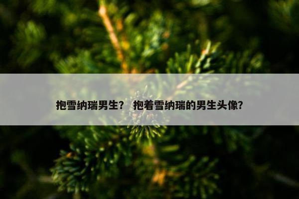 抱雪纳瑞男生？ 抱着雪纳瑞的男生头像？