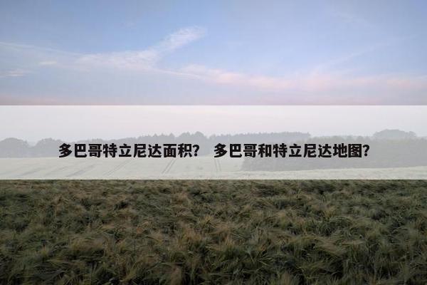 多巴哥特立尼达面积？ 多巴哥和特立尼达地图？