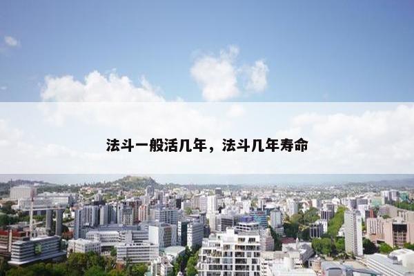 法斗一般活几年，法斗几年寿命