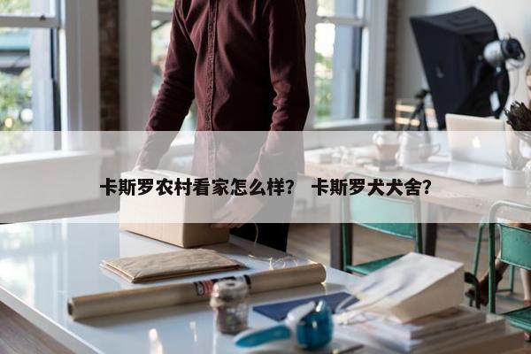 卡斯罗农村看家怎么样？ 卡斯罗犬犬舍？