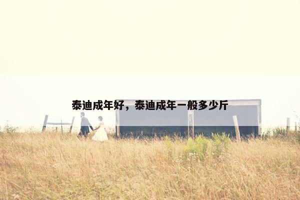 泰迪成年好，泰迪成年一般多少斤