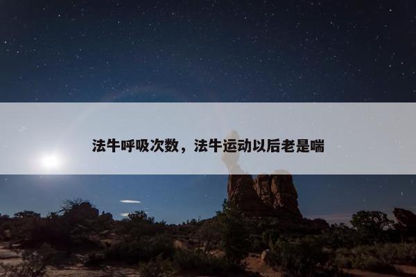法牛呼吸次数，法牛运动以后老是喘