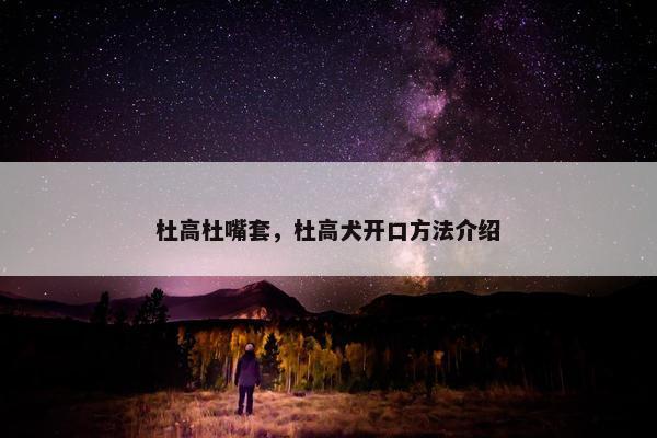 杜高杜嘴套，杜高犬开口方法介绍