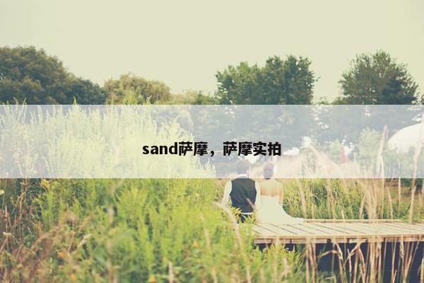 sand萨摩，萨摩实拍