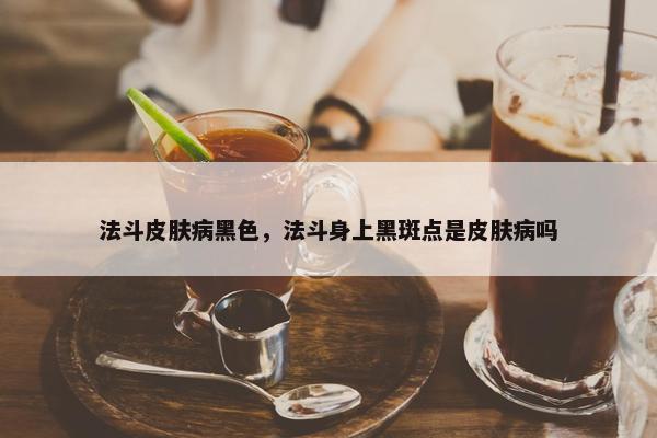 法斗皮肤病黑色，法斗身上黑斑点是皮肤病吗