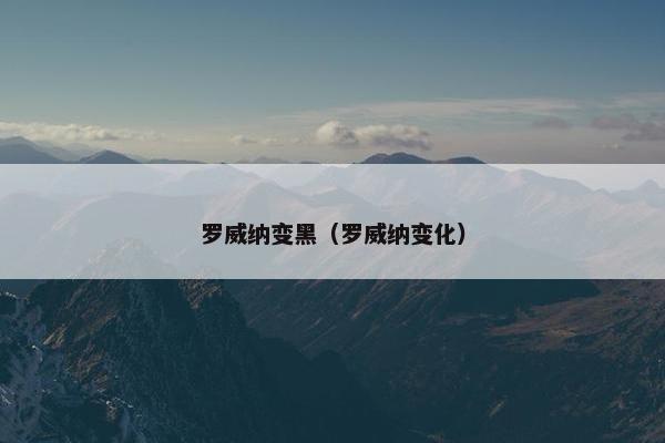 罗威纳变黑（罗威纳变化）