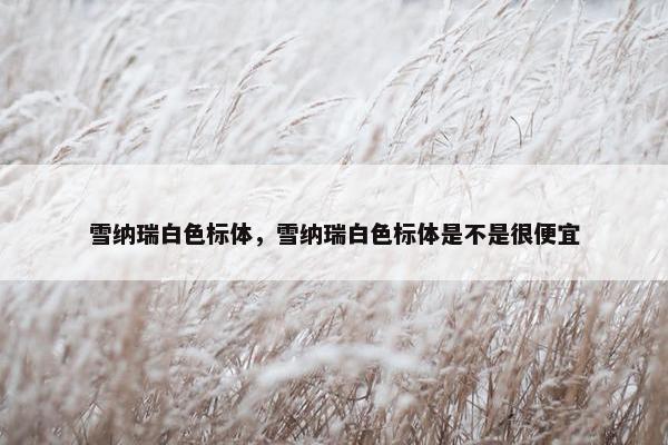 雪纳瑞白色标体，雪纳瑞白色标体是不是很便宜