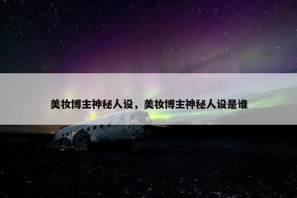 美妆博主神秘人设，美妆博主神秘人设是谁