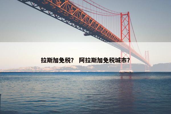 拉斯加免税？ 阿拉斯加免税城市？