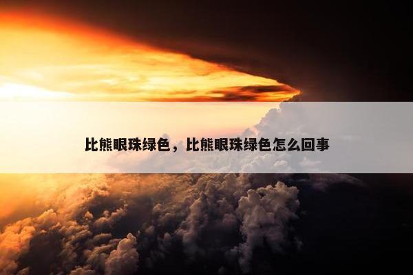 比熊眼珠绿色，比熊眼珠绿色怎么回事