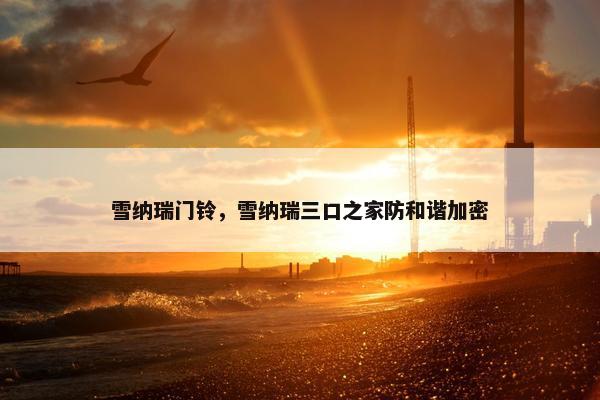 雪纳瑞门铃，雪纳瑞三口之家防和谐加密