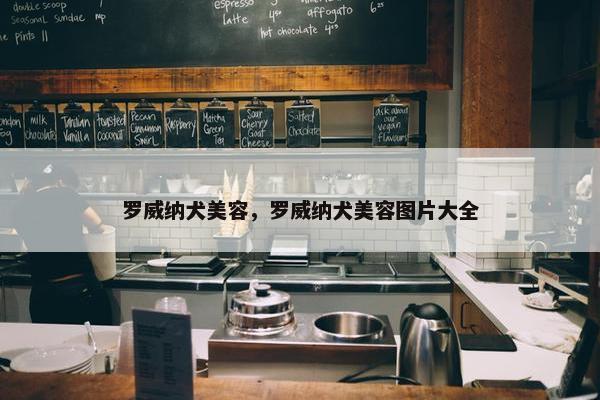罗威纳犬美容，罗威纳犬美容图片大全