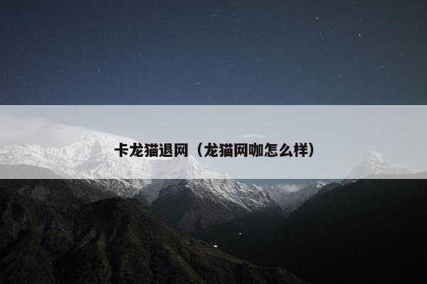 卡龙猫退网（龙猫网咖怎么样）