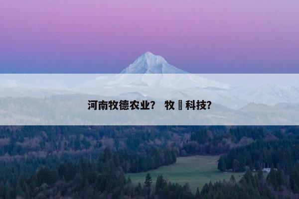 河南牧德农业？ 牧徳科技？