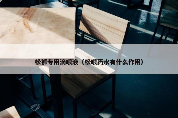 松狮专用滴眼液（松眼药水有什么作用）