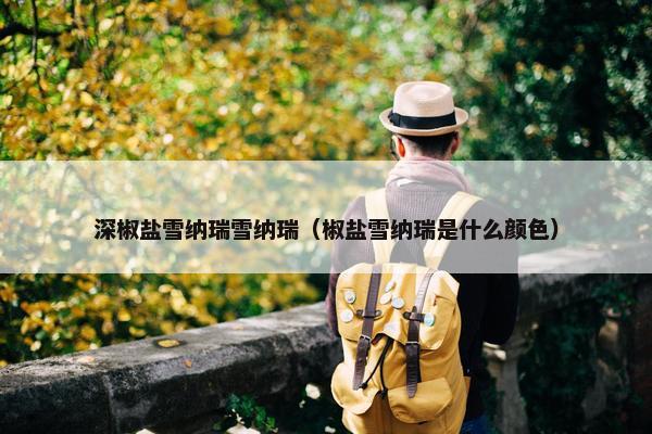 深椒盐雪纳瑞雪纳瑞（椒盐雪纳瑞是什么颜色）