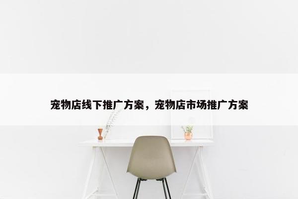 宠物店线下推广方案，宠物店市场推广方案