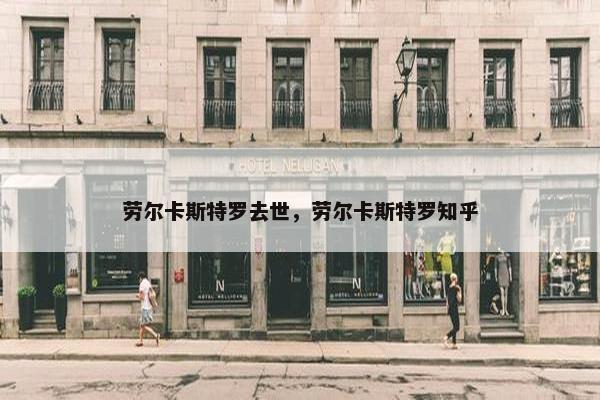 劳尔卡斯特罗去世，劳尔卡斯特罗知乎