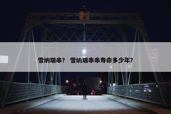 雪纳瑞串？ 雪纳瑞串串寿命多少年？
