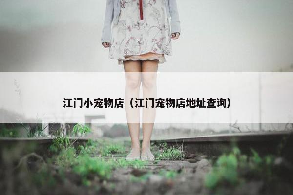 江门小宠物店（江门宠物店地址查询）