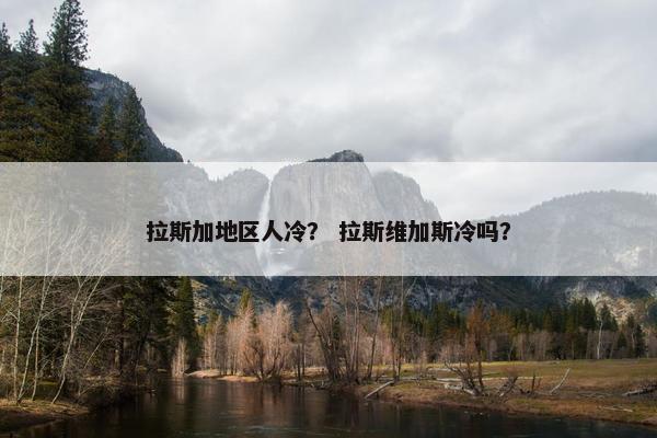 拉斯加地区人冷？ 拉斯维加斯冷吗？