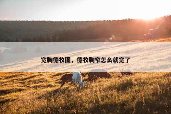 宽胸德牧图，德牧胸窄怎么就宽了