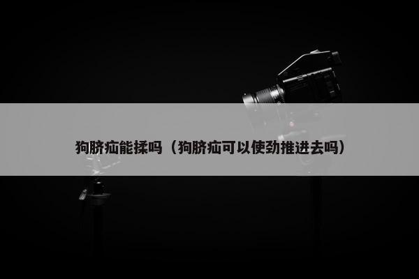 狗脐疝能揉吗（狗脐疝可以使劲推进去吗）