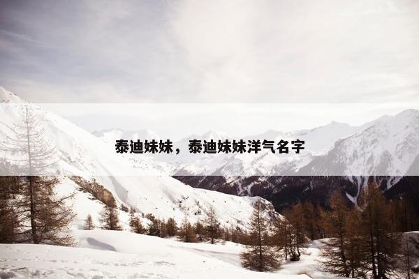 泰迪妹妹，泰迪妹妹洋气名字