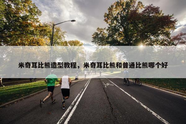 米奇耳比熊造型教程，米奇耳比熊和普通比熊哪个好