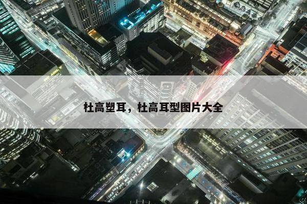 杜高塑耳，杜高耳型图片大全