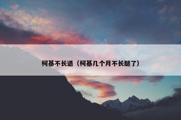 柯基不长退（柯基几个月不长腿了）