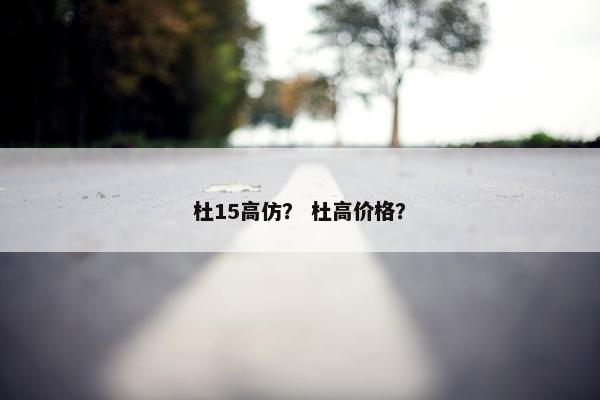 杜15高仿？ 杜高价格？