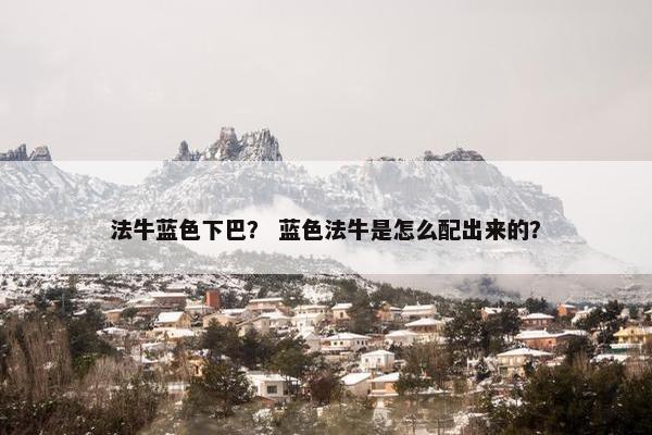 法牛蓝色下巴？ 蓝色法牛是怎么配出来的？