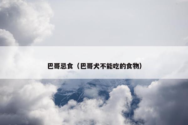 巴哥忌食（巴哥犬不能吃的食物）