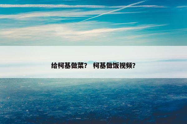 给柯基做菜？ 柯基做饭视频？