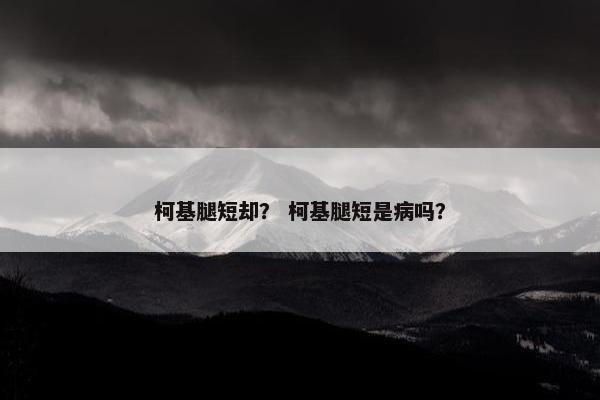 柯基腿短却？ 柯基腿短是病吗？