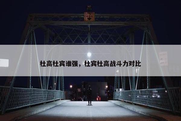 杜高杜宾谁强，杜宾杜高战斗力对比