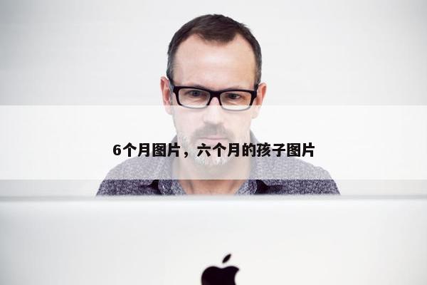 6个月图片，六个月的孩子图片