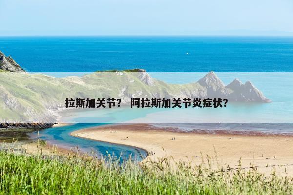 拉斯加关节？ 阿拉斯加关节炎症状？