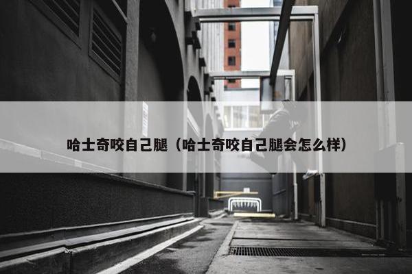 哈士奇咬自己腿（哈士奇咬自己腿会怎么样）