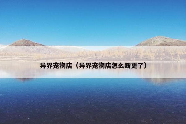 异界宠物店（异界宠物店怎么断更了）