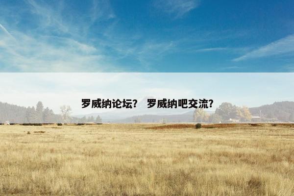 罗威纳论坛？ 罗威纳吧交流？