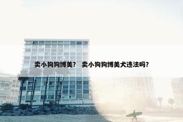 卖小狗狗博美？ 卖小狗狗博美犬违法吗？