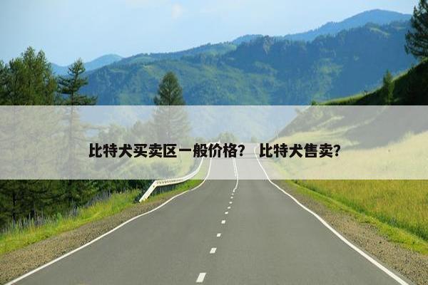 比特犬买卖区一般价格？ 比特犬售卖？