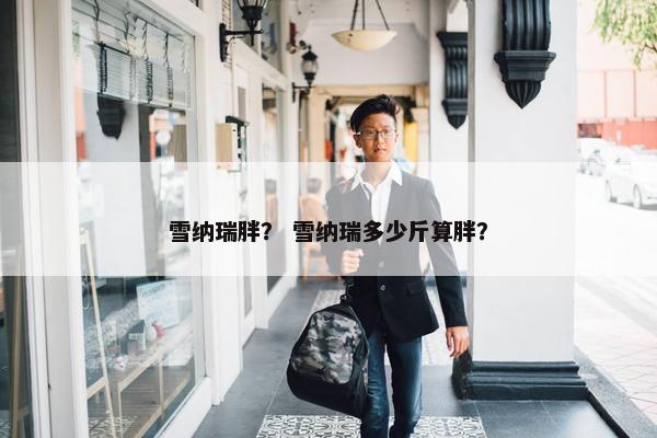 雪纳瑞胖？ 雪纳瑞多少斤算胖？